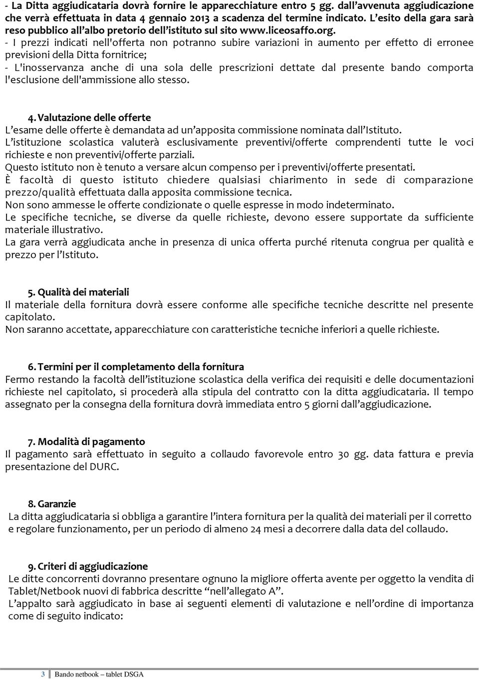 - I prezzi indicati nell'offerta non potranno subire variazioni in aumento per effetto di erronee previsioni della Ditta fornitrice; - L'inosservanza anche di una sola delle prescrizioni dettate dal