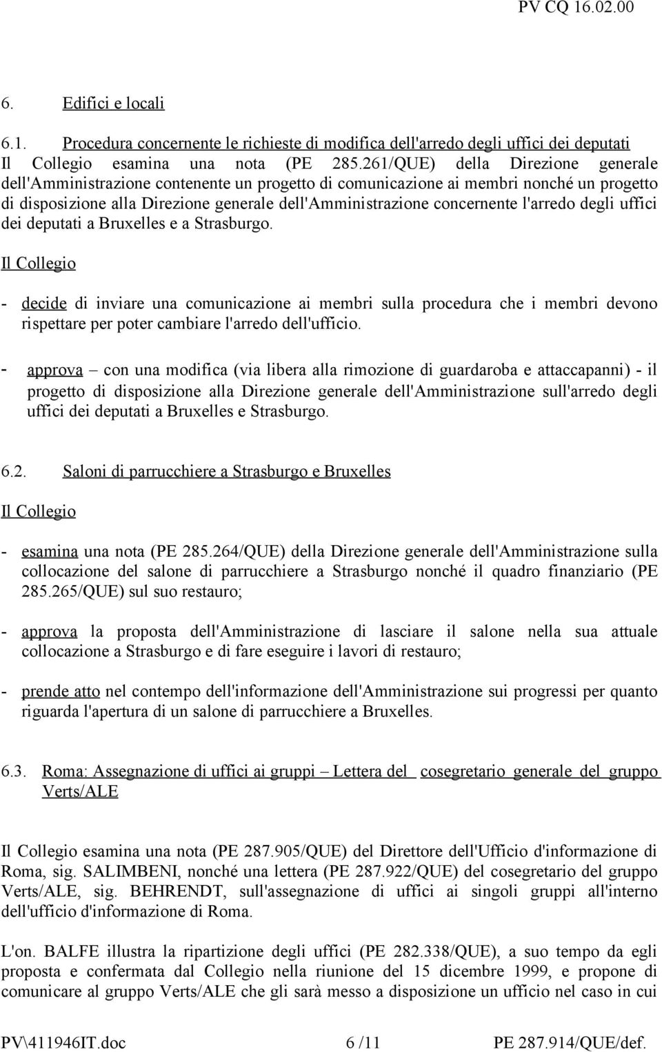 l'arredo degli uffici dei deputati a Bruxelles e a Strasburgo. - decide di inviare una comunicazione ai membri sulla procedura che i membri devono rispettare per poter cambiare l'arredo dell'ufficio.