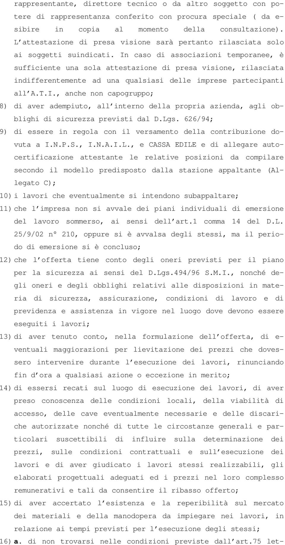 In caso di associazioni temporanee, è sufficiente una sola attestazione di presa visione, rilasciata indifferentemente ad una qualsiasi delle imprese partecipanti all A.T.I., anche non capogruppo; 8) di aver adempiuto, all interno della propria azienda, agli obblighi di sicurezza previsti dal D.