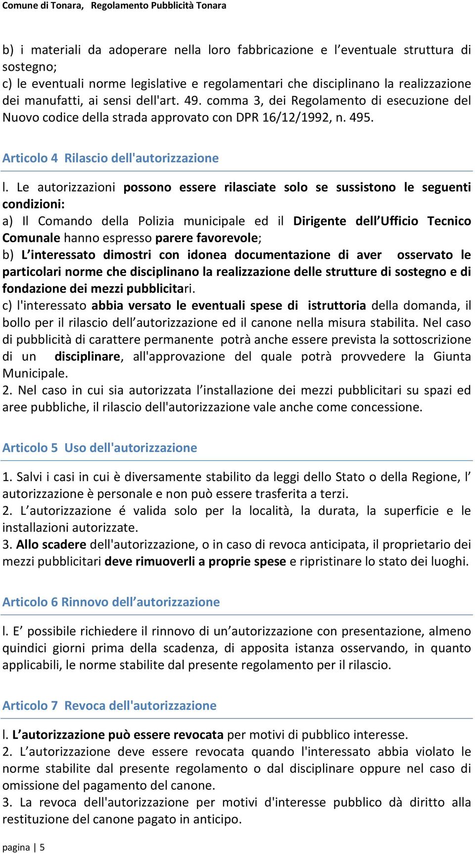 Le autorizzazioni possono essere rilasciate solo se sussistono le seguenti condizioni: a) Il Comando della Polizia municipale ed il Dirigente dell Ufficio Tecnico Comunale hanno espresso parere