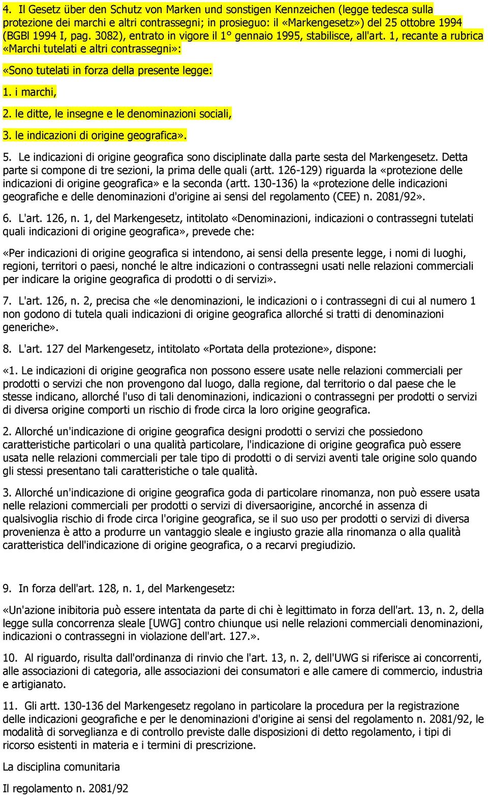 le ditte, le insegne e le denominazioni sociali, 3. le indicazioni di origine geografica». 5. Le indicazioni di origine geografica sono disciplinate dalla parte sesta del Markengesetz.