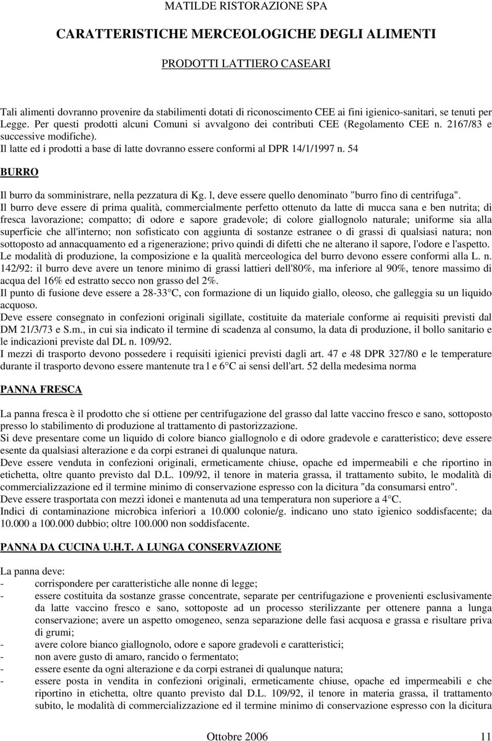 Il latte ed i prodotti a base di latte dovranno essere conformi al DPR 14/1/1997 n. 54 BURRO Il burro da somministrare, nella pezzatura di Kg.