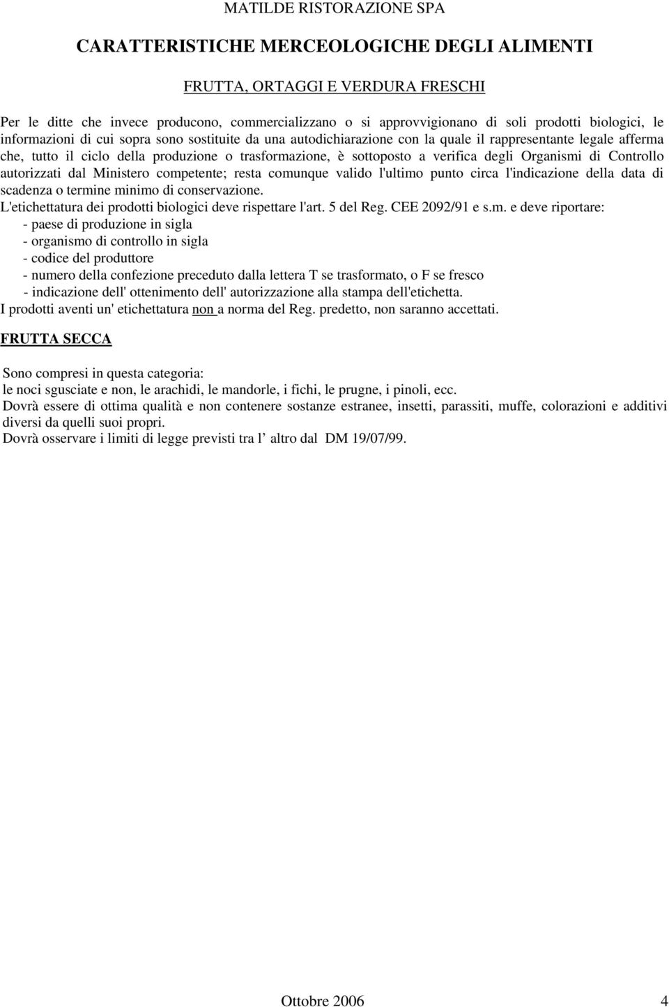 competente; resta comunque valido l'ultimo punto circa l'indicazione della data di scadenza o termine minimo di conservazione. L'etichettatura dei prodotti biologici deve rispettare l'art. 5 del Reg.