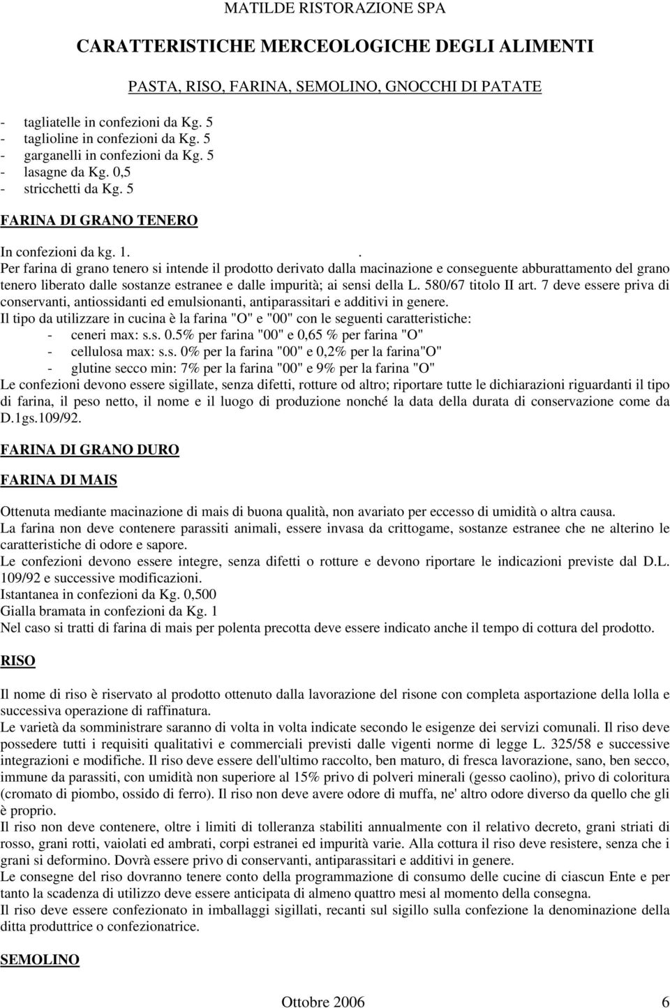 . Per farina di grano tenero si intende il prodotto derivato dalla macinazione e conseguente abburattamento del grano tenero liberato dalle sostanze estranee e dalle impurità; ai sensi della L.