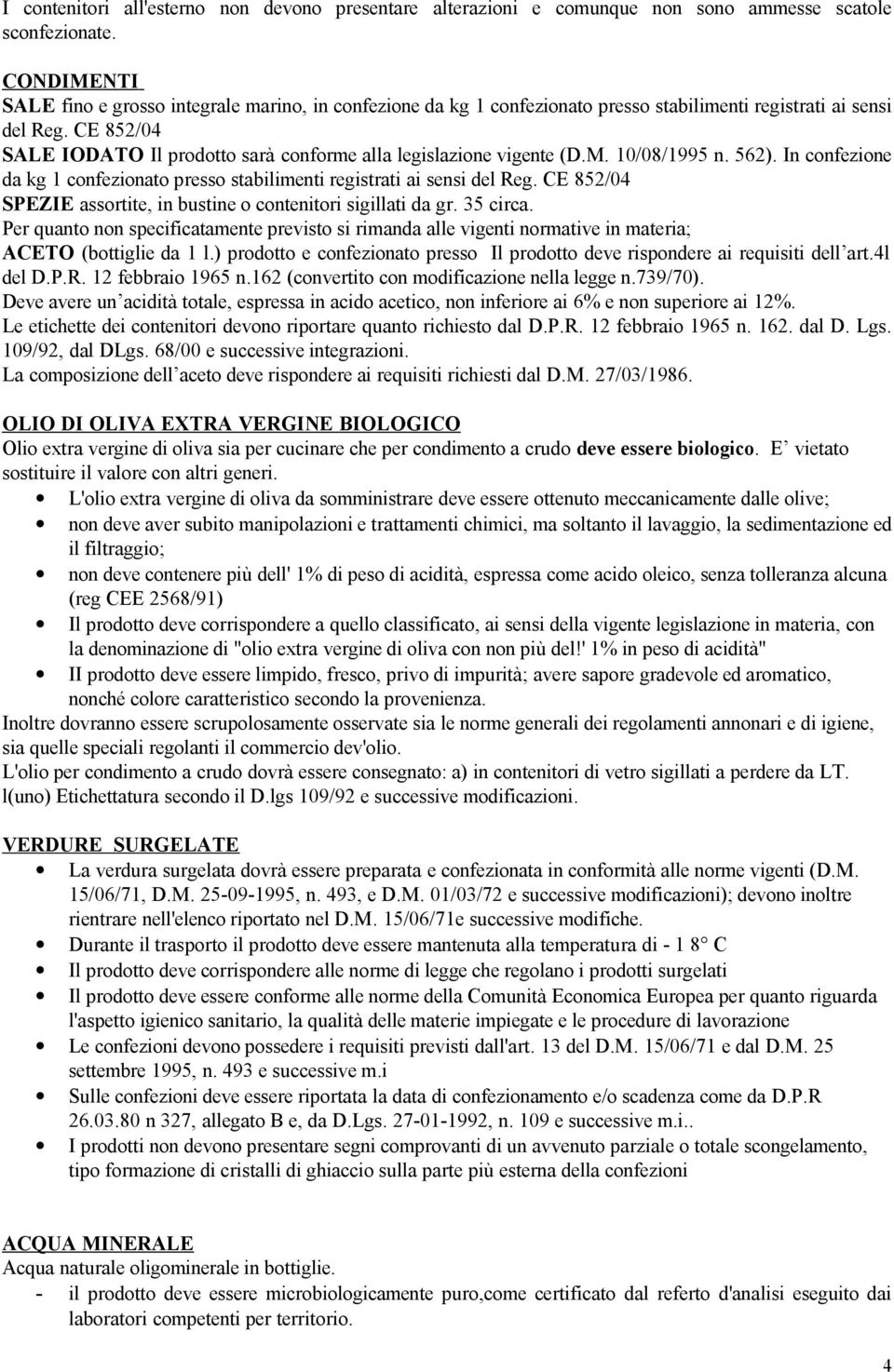 CE 852/04 SALE IODATO Il prodotto sarà conforme alla legislazione vigente (D.M. 10/08/1995 n. 562). In confezione da kg 1 confezionato presso stabilimenti registrati ai sensi del Reg.