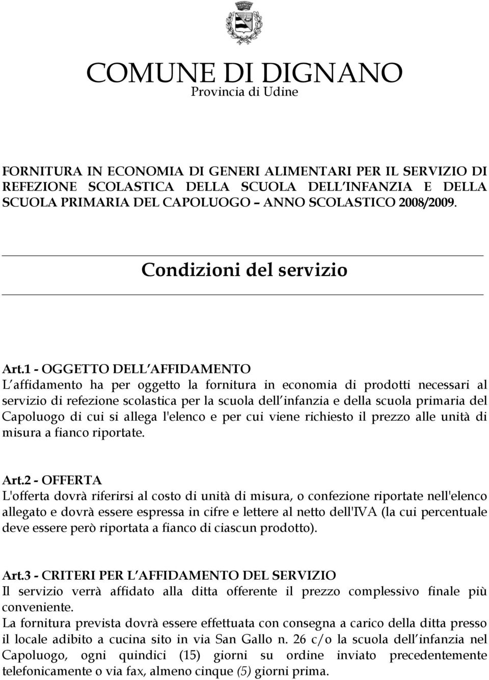 1 - OGGETTO DELL AFFIDAMENTO L affidamento ha per oggetto la fornitura in economia di prodotti necessari al servizio di refezione scolastica per la scuola dell infanzia e della scuola primaria del