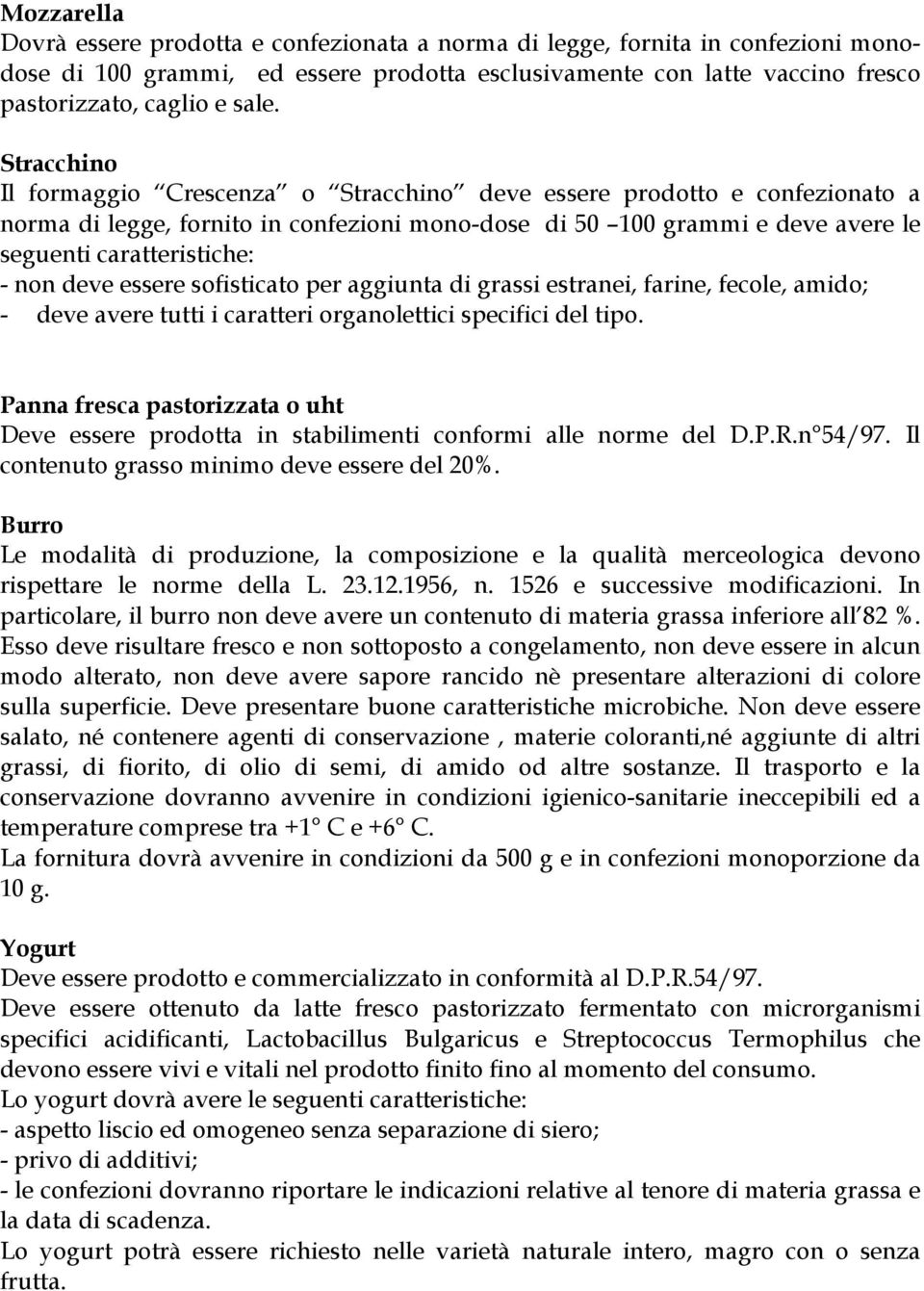 deve essere sofisticato per aggiunta di grassi estranei, farine, fecole, amido; - deve avere tutti i caratteri organolettici specifici del tipo.