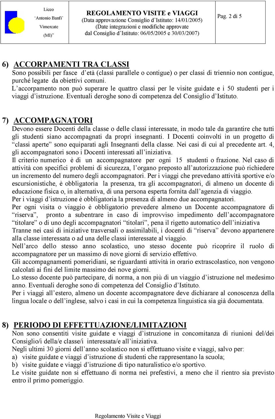 7) ACCOMPAGNATORI Devono essere Docenti della classe o delle classi interessate, in modo tale da garantire che tutti gli studenti siano accompagnati da propri insegnanti.