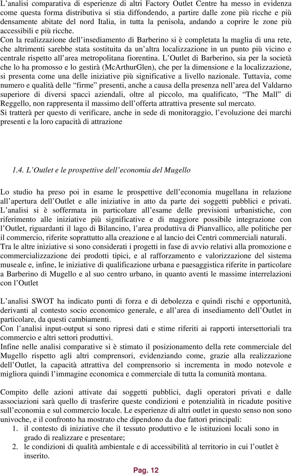 Con la realizzazione dell insediamento di Barberino si è completata la maglia di una rete, che altrimenti sarebbe stata sostituita da un altra localizzazione in un punto più vicino e centrale