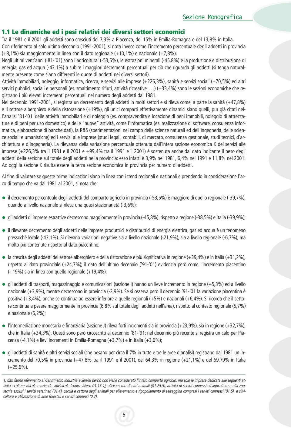 Con riferimento al solo ultimo decennio (1991-2001), si nota invece come l incremento percentuale degli addetti in provincia (+8,1%) sia maggiormente in linea con il dato regionale (+10,1%) e