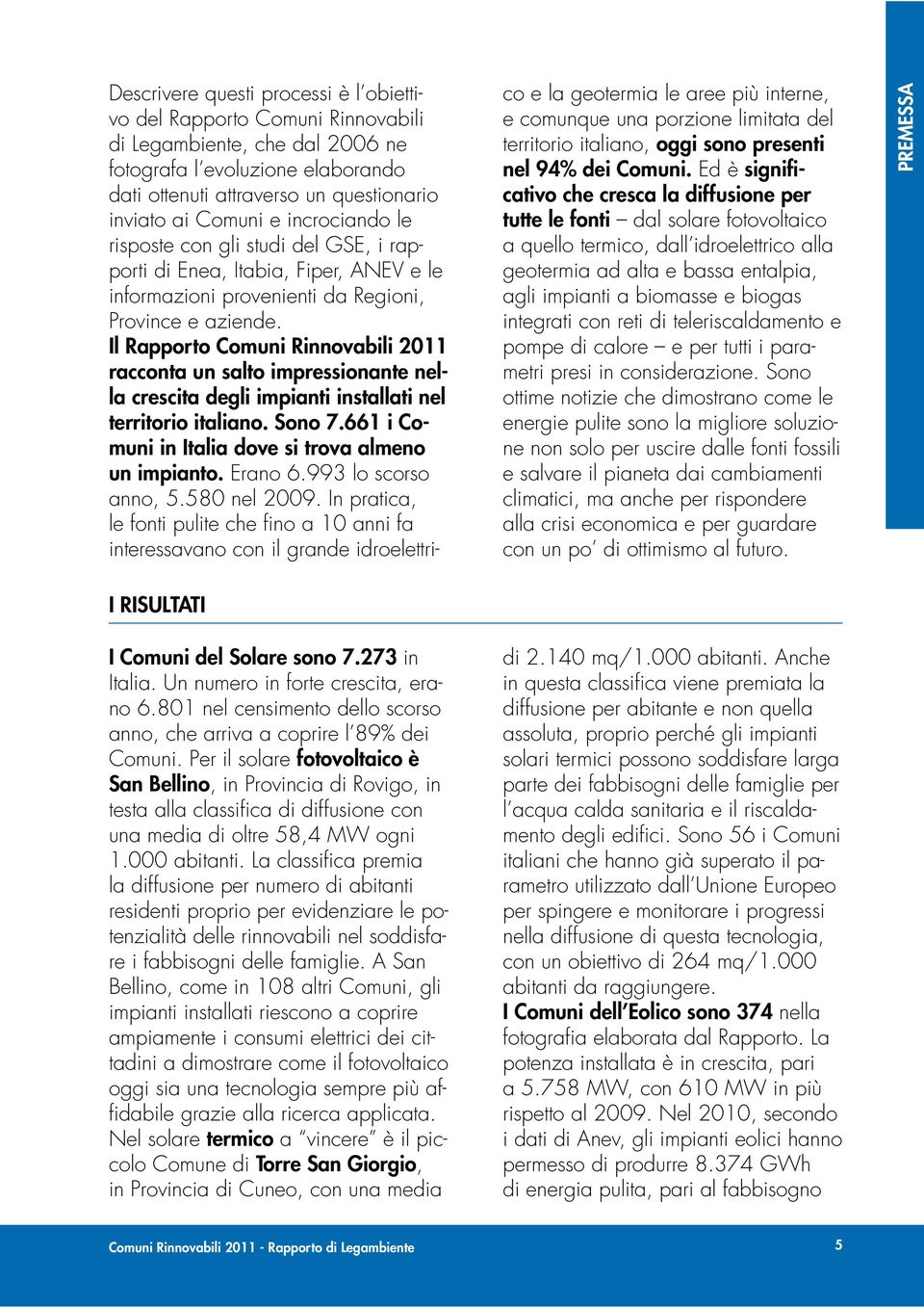 Il Rapporto Comuni Rinnovabili 2011 racconta un salto impressionante nella crescita degli impianti installati nel territorio italiano. Sono 7.661 i Comuni in Italia dove si trova almeno un impianto.