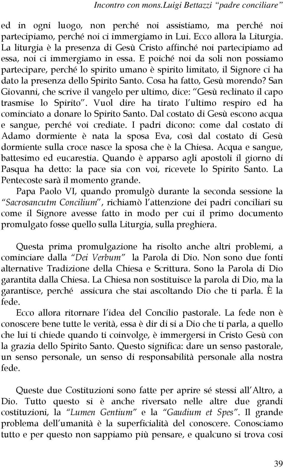 E poiché noi da soli non possiamo partecipare, perché lo spirito umano è spirito limitato, il Signore ci ha dato la presenza dello Spirito Santo. Cosa ha fatto, Gesù morendo?