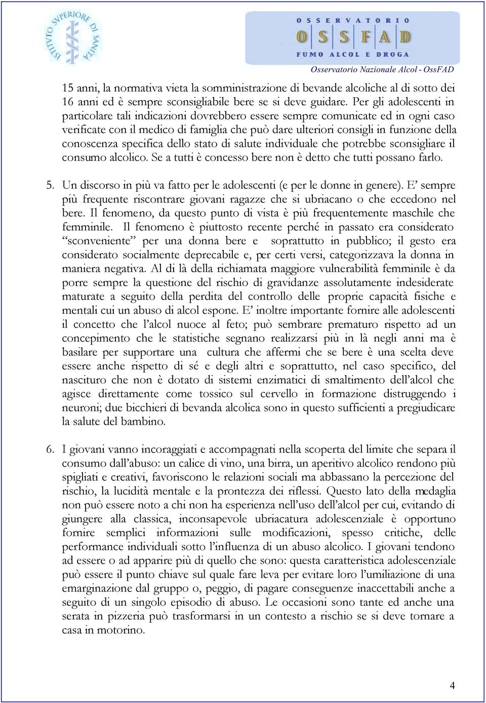 conoscenza specifica dello stato di salute individuale che potrebbe sconsigliare il consumo alcolico. Se a tutti è concesso bere non è detto che tutti possano farlo. 5.