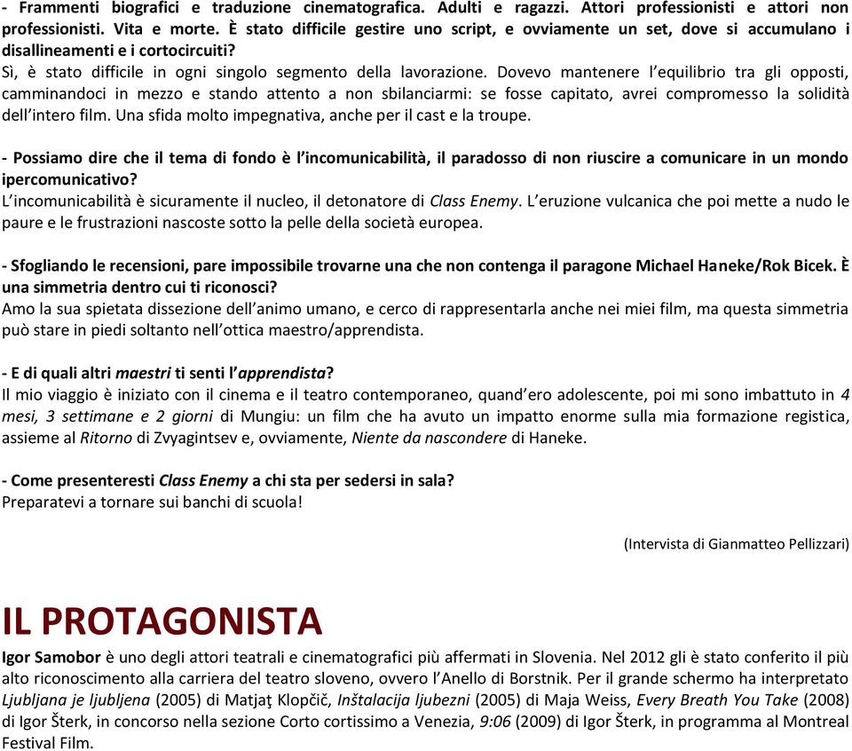 Dovevo mantenere l equilibrio tra gli opposti, camminandoci in mezzo e stando attento a non sbilanciarmi: se fosse capitato, avrei compromesso la solidità dell intero film.