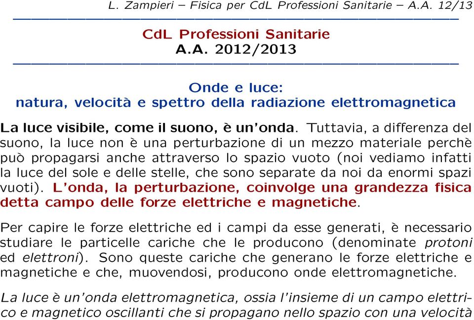 che sono separate da noi da enormi spazi vuoti). L onda, la perturbazione, coinvolge una grandezza fisica detta campo delle forze elettriche e magnetiche.