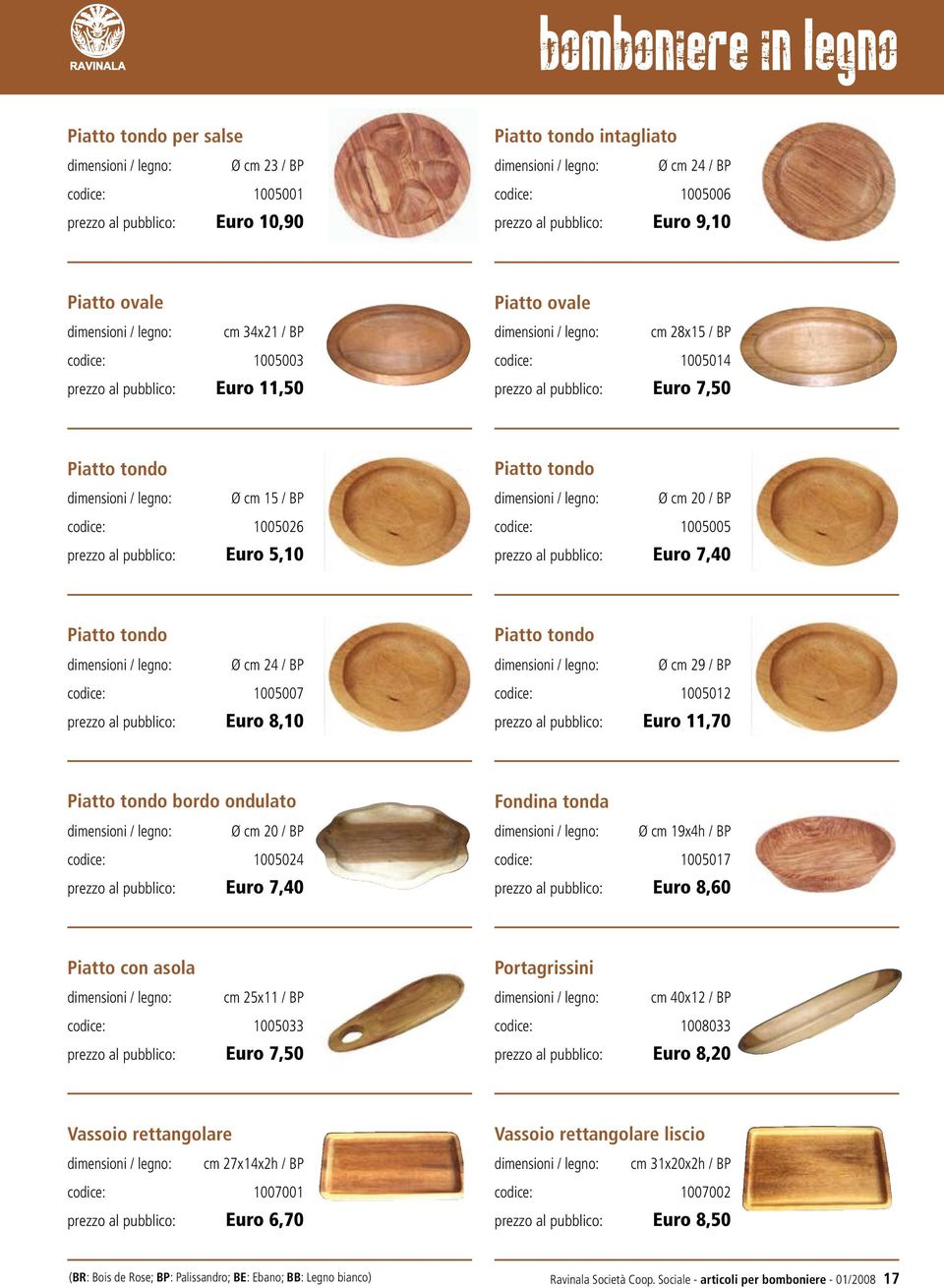 Euro 5,10 Piatto tondo Ø cm 20 / BP codice: 1005005 prezzo al pubblico: Euro 7,40 Piatto tondo Ø cm 24 / BP codice: 1005007 prezzo al pubblico: Euro 8,10 Piatto tondo Ø cm 29 / BP codice: 1005012