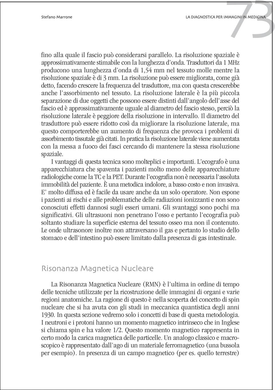 La risoluzione può essere migliorata, come già detto, facendo crescere la frequenza del trasduttore, ma con questa crescerebbe anche l assorbimento nel tessuto.