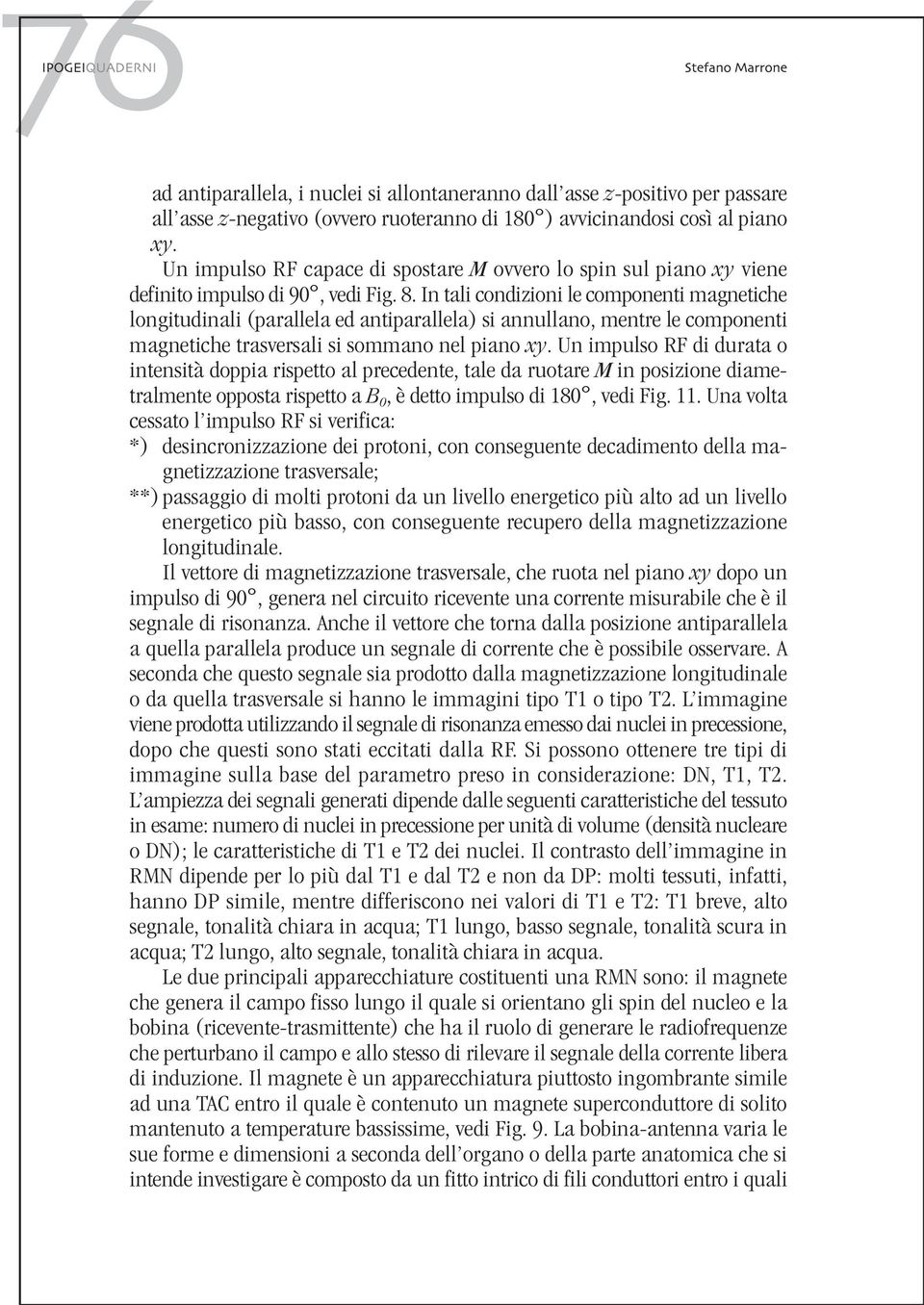 In tali condizioni le componenti magnetiche longitudinali (parallela ed antiparallela) si annullano, mentre le componenti magnetiche trasversali si sommano nel piano xy.