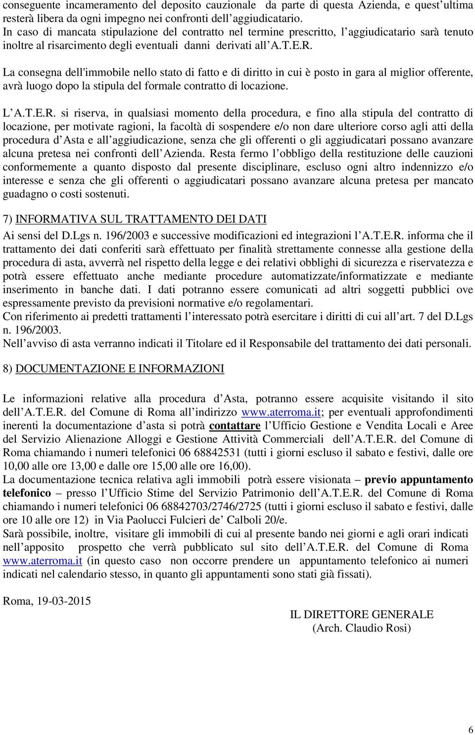 La consegna dell'immobile nello stato di fatto e di diritto in cui è posto in gara al miglior offerente, avrà luogo dopo la stipula del formale contratto di locazione. L A.T.E.R.