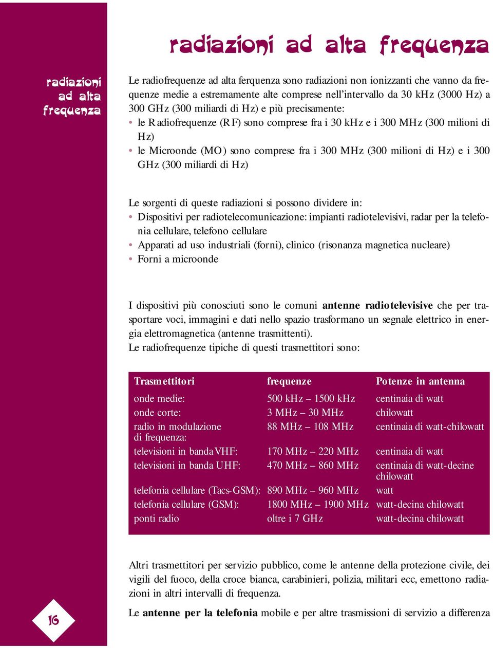 GHz (300 miliardi di Hz) e più precisamente: le Radiofrequenze (RF) sono comprese fra i 30 khz e i 300 MHz (300 milioni di Hz) le Microonde (MO) sono comprese fra i 300 MHz (300 milioni di Hz) e i