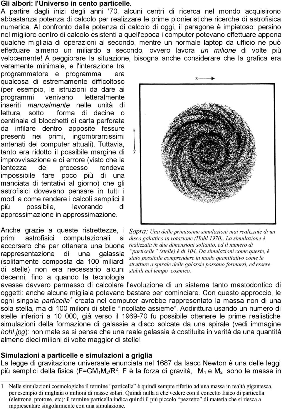 Al confronto della potenza di calcolo di oggi, il paragone è impietoso: persino nel migliore centro di calcolo esistenti a quell'epoca i computer potevano effettuare appena qualche migliaia di