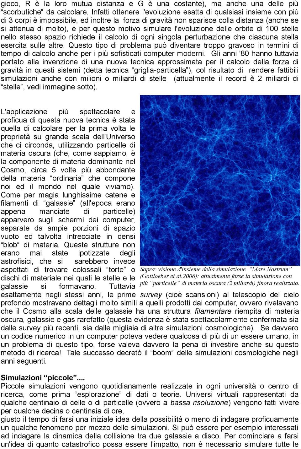 motivo simulare l'evoluzione delle orbite di 100 stelle nello stesso spazio richiede il calcolo di ogni singola perturbazione che ciascuna stella esercita sulle altre.