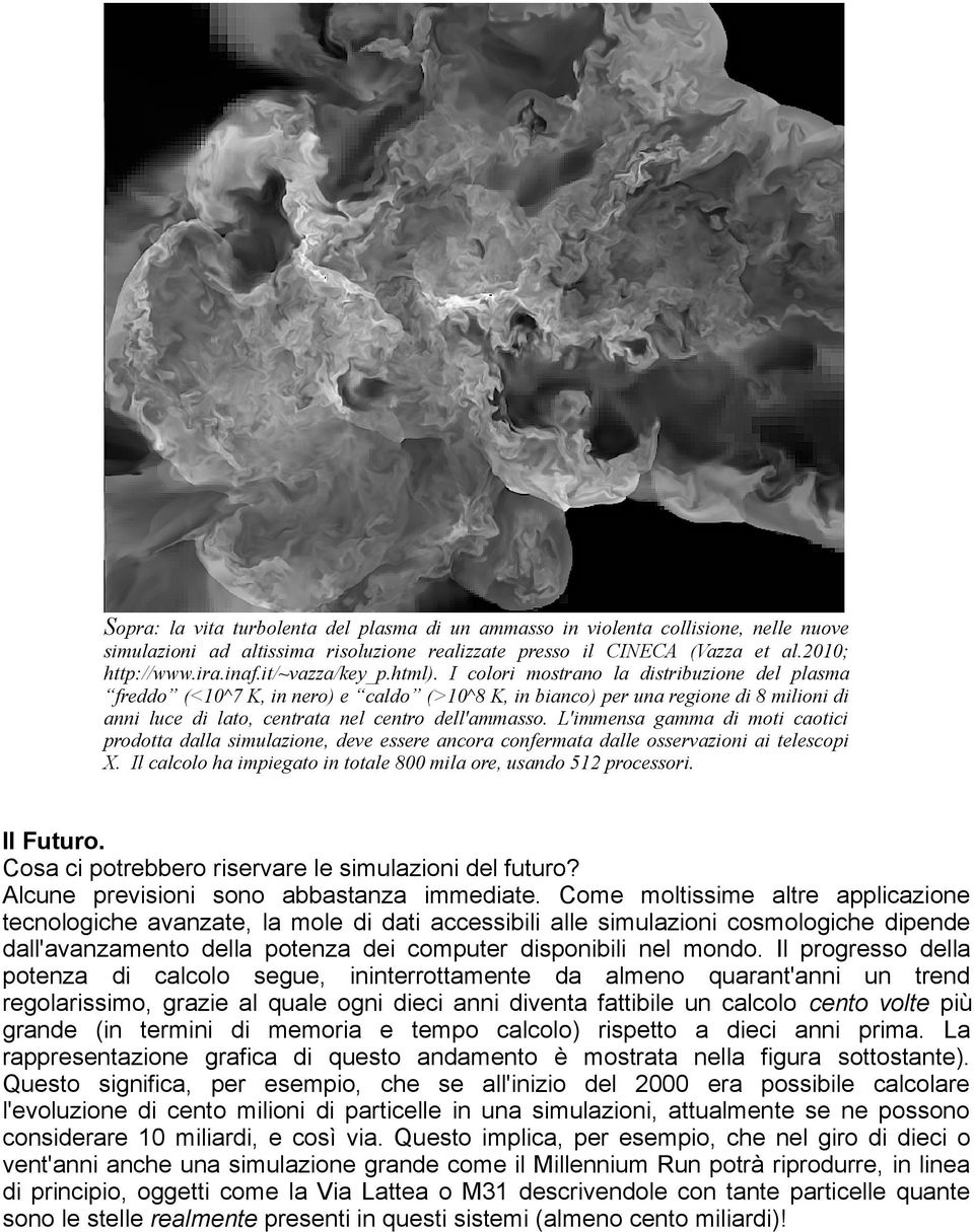 I colori mostrano la distribuzione del plasma freddo (<10^7 K, in nero) e caldo (>10^8 K, in bianco) per una regione di 8 milioni di anni luce di lato, centrata nel centro dell'ammasso.