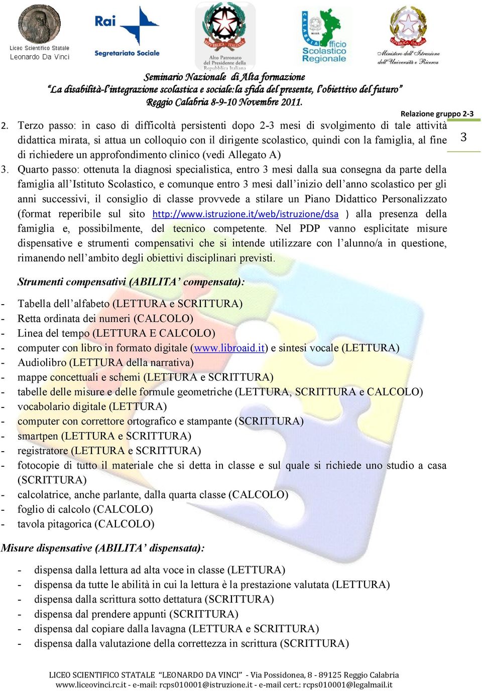 Quarto passo: ottenuta la diagnosi specialistica, entro 3 mesi dalla sua consegna da parte della famiglia all Istituto Scolastico, e comunque entro 3 mesi dall inizio dell anno scolastico per gli