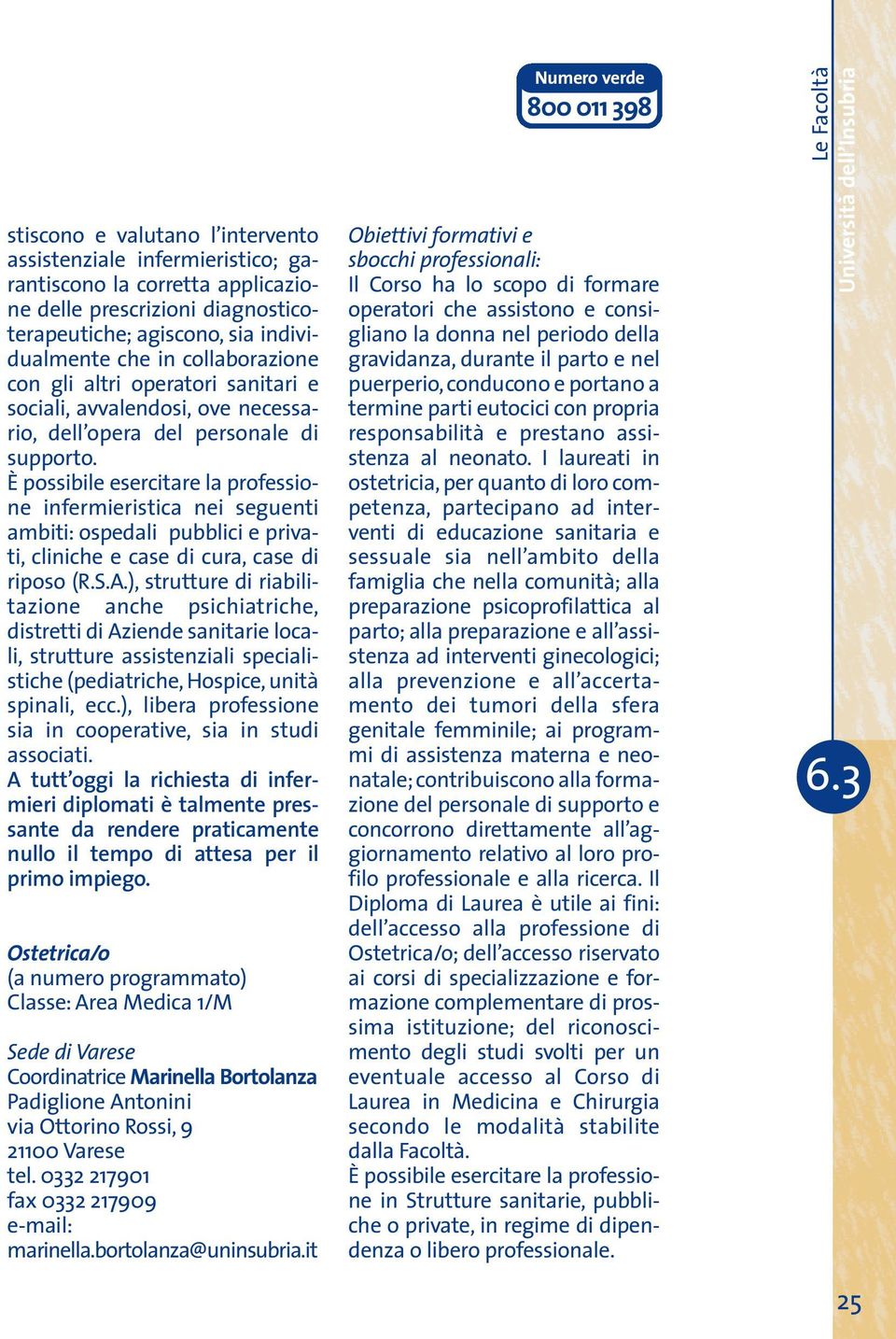 È possibile esercitare la professione infermieristica nei seguenti ambiti: ospedali pubblici e privati, cliniche e case di cura, case di riposo (R.S.A.