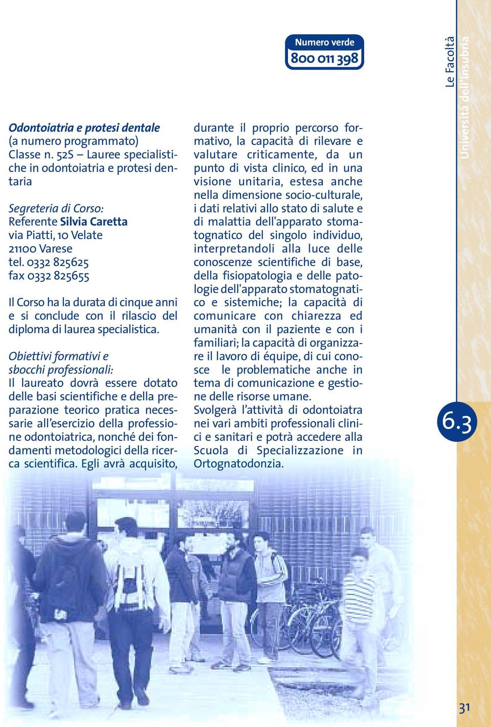 Il laureato dovrà essere dotato delle basi scientifiche e della preparazione teorico pratica necessarie all esercizio della professione odontoiatrica, nonché dei fondamenti metodologici della ricerca