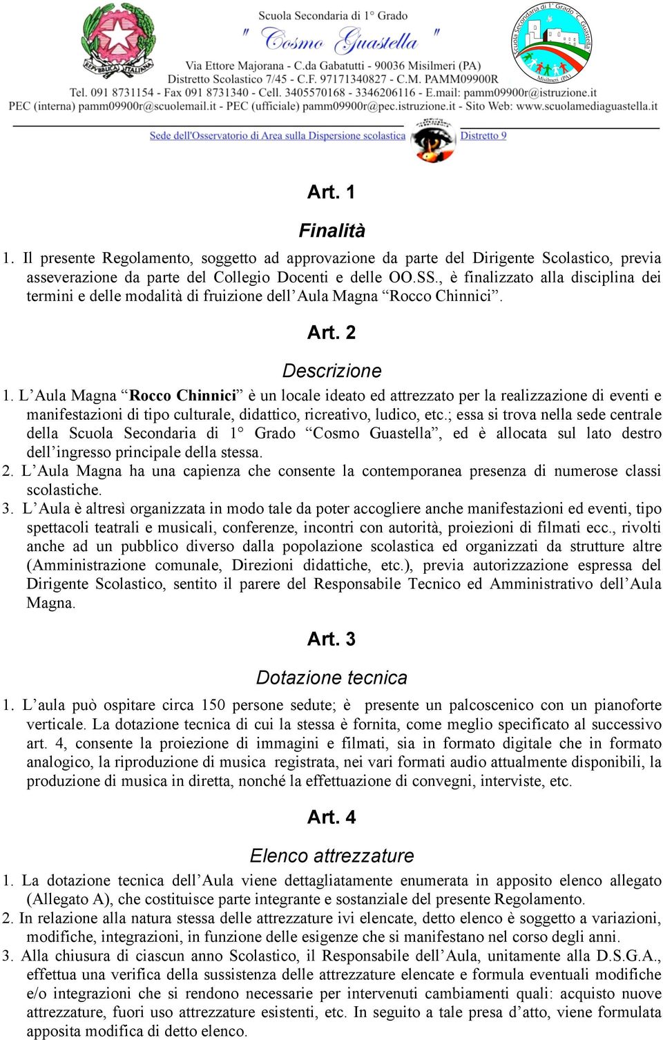 L Aula Magna Rocco Chinnici è un locale ideato ed attrezzato per la realizzazione di eventi e manifestazioni di tipo culturale, didattico, ricreativo, ludico, etc.