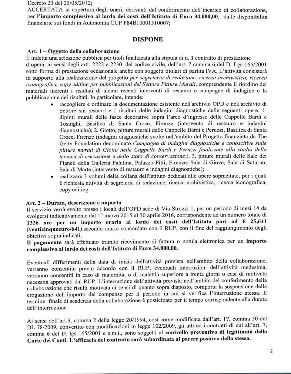 1 - Oggetto della collaborazione È indetta una selezione pubblica per titoli finalizzata alla stipula di n. 1 contratto di prestazione d'opera, ai sensi degli artt 2222 e 2230.