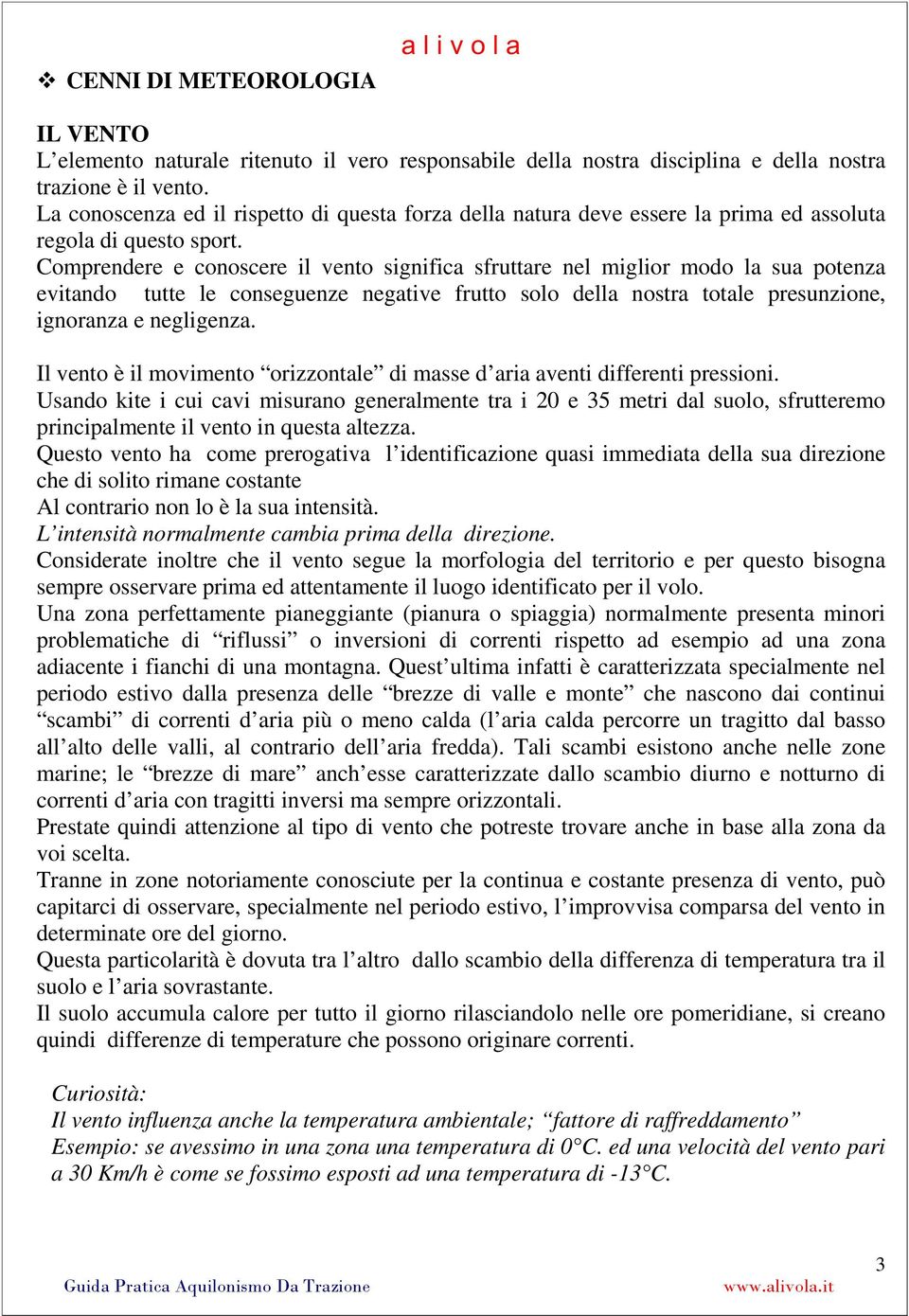 Comprendere e conoscere il vento significa sfruttare nel miglior modo la sua potenza evitando tutte le conseguenze negative frutto solo della nostra totale presunzione, ignoranza e negligenza.