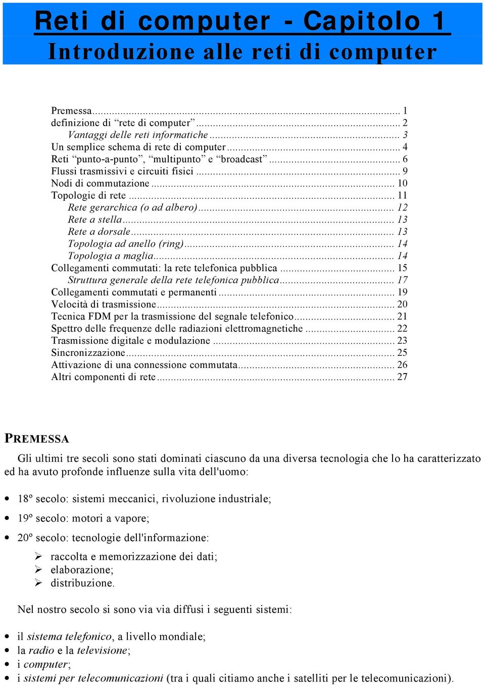 .. 13 Rete a dorsale... 13 Topologia ad anello (ring)... 14 Topologia a maglia... 14 Collegamenti commutati: la rete telefonica pubblica... 15 Struttura generale della rete telefonica pubblica.