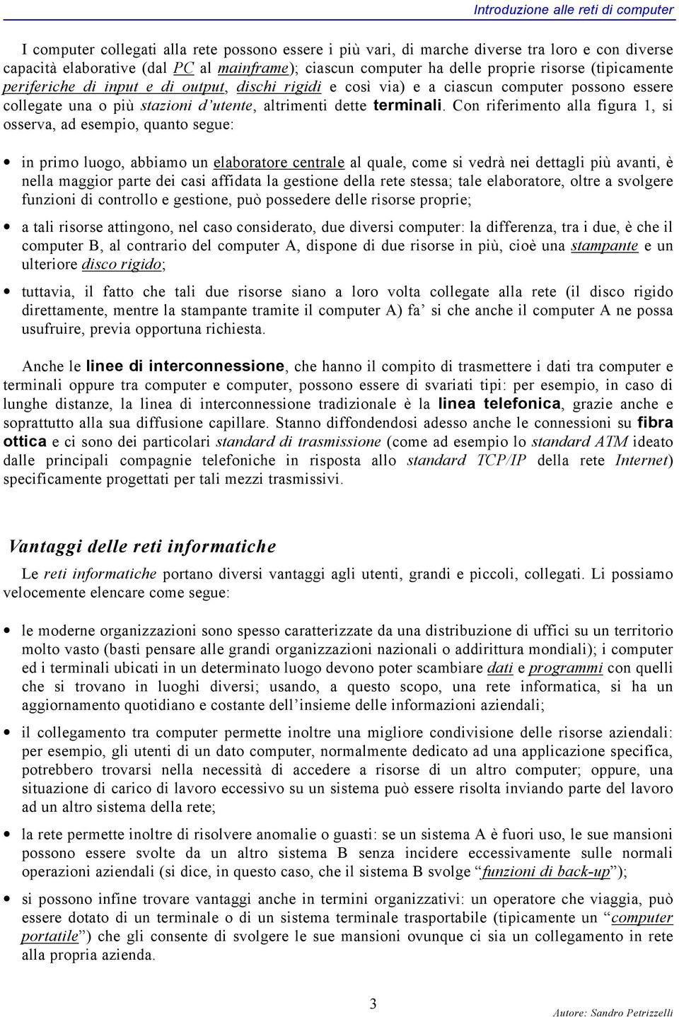 Con riferimento alla figura 1, si osserva, ad esempio, quanto segue: in primo luogo, abbiamo un elaboratore centrale al quale, come si vedrà nei dettagli più avanti, è nella maggior parte dei casi