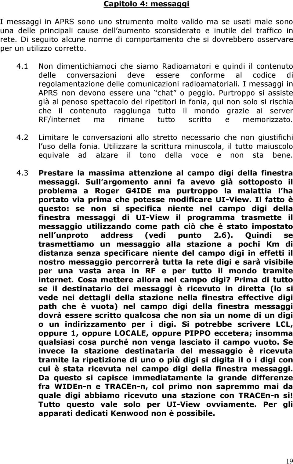 1 Non dimentichiamoci che siamo Radioamatori e quindi il contenuto delle conversazioni deve essere conforme al codice di regolamentazione delle comunicazioni radioamatoriali.