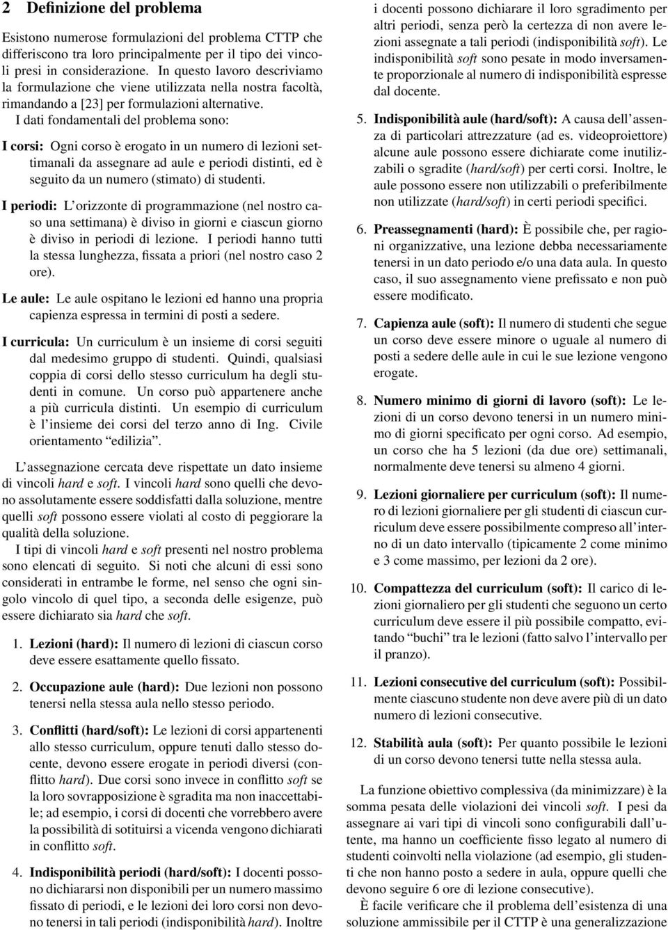 I dati fondamentali del problema sono: I corsi: Ogni corso è erogato in un numero di lezioni settimanali da assegnare ad aule e periodi distinti, ed è seguito da un numero (stimato) di studenti.