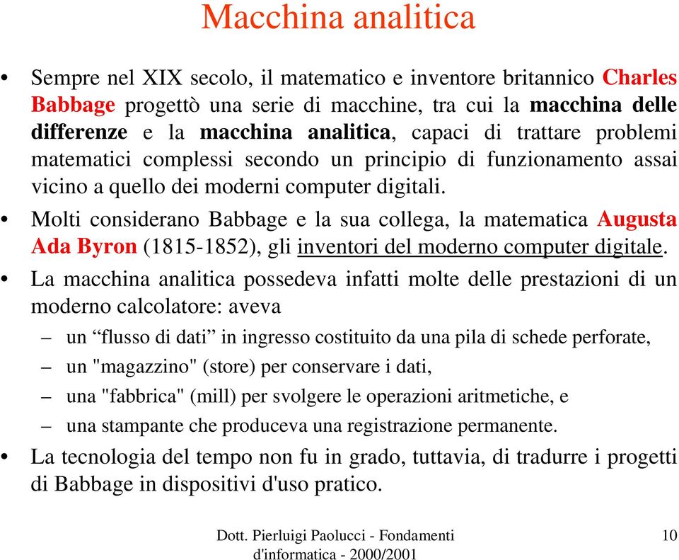 Molti considerano Babbage e la sua collega, la matematica Augusta Ada Byron (1815-1852), gli inventori del moderno computer digitale.