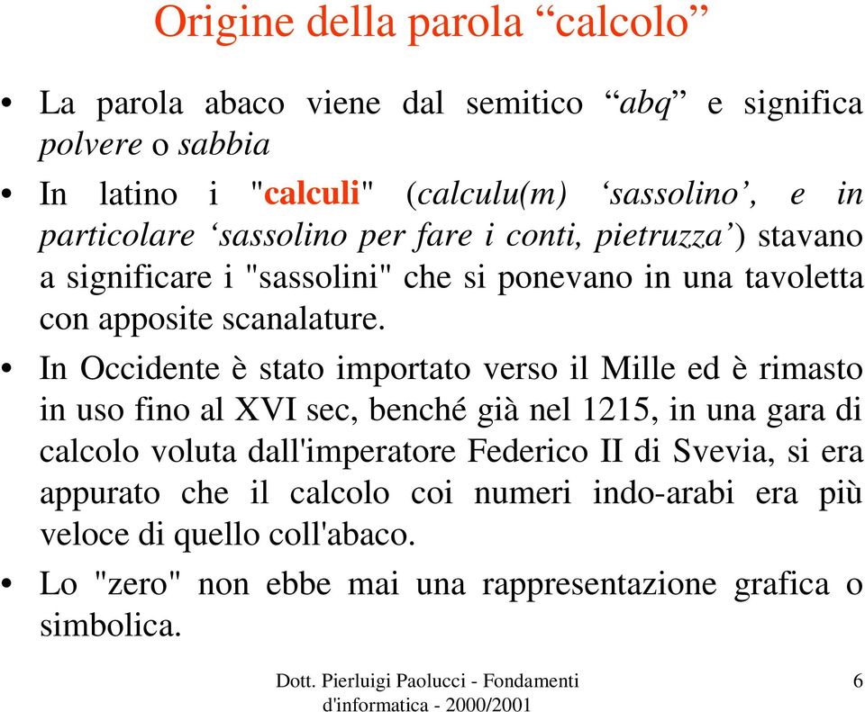 In Occidente è stato importato verso il Mille ed è rimasto in uso fino al XVI sec, benché già nel 1215, in una gara di calcolo voluta dall'imperatore