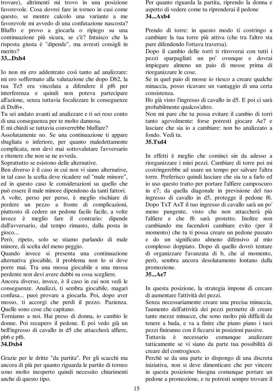 ..Dxb4 Io non mi ero addentrato così tanto ad analizzare: mi ero soffermato alla valutazione che dopo Db2, la tua Te5 era vincolata a difendere il pf6 per interferenza e quindi non poteva partecipare