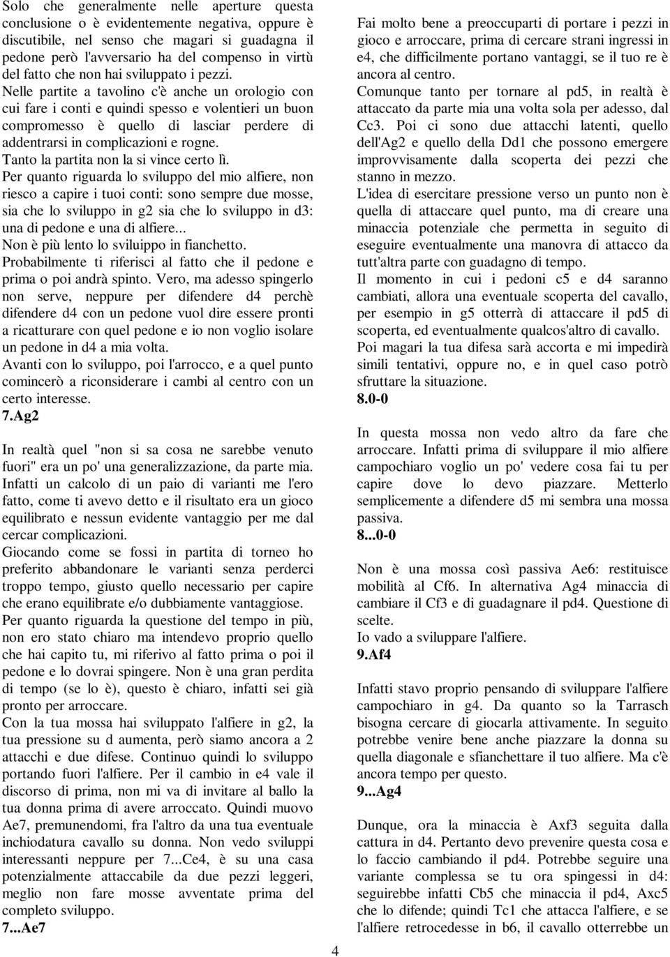 Nelle partite a tavolino c'è anche un orologio con cui fare i conti e quindi spesso e volentieri un buon compromesso è quello di lasciar perdere di addentrarsi in complicazioni e rogne.