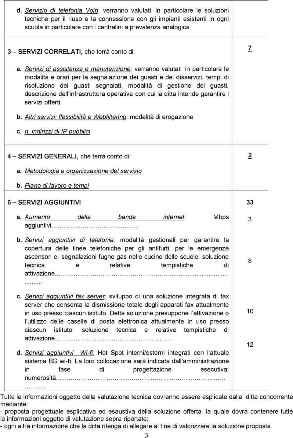 Servizi di assistenza e manutenzione: verranno valutati in particolare le modalità e orari per la segnalazione dei guasti e dei disservizi, tempi di risoluzione dei guasti segnalati, modalità di