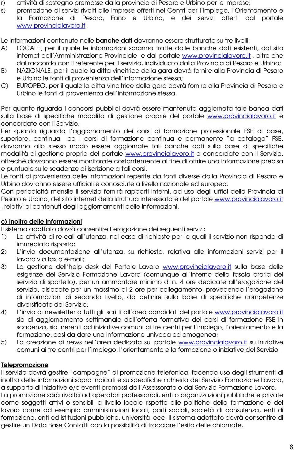 Le informazioni contenute nelle banche dati dovranno essere strutturate su tre livelli: A) LOCALE, per il quale le informazioni saranno tratte dalle banche dati esistenti, dal sito internet dell