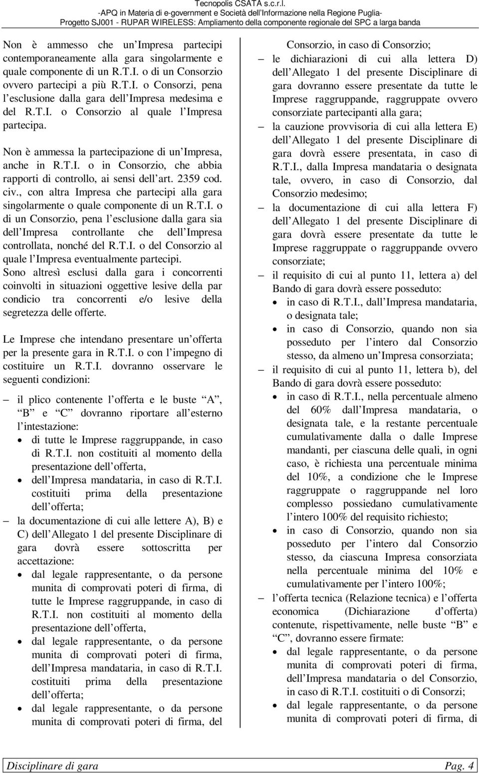 , con altra Impresa che partecipi alla gara singolarmente o quale componente di un R.T.I. o di un Consorzio, pena l esclusione dalla gara sia dell Impresa controllante che dell Impresa controllata, nonché del R.