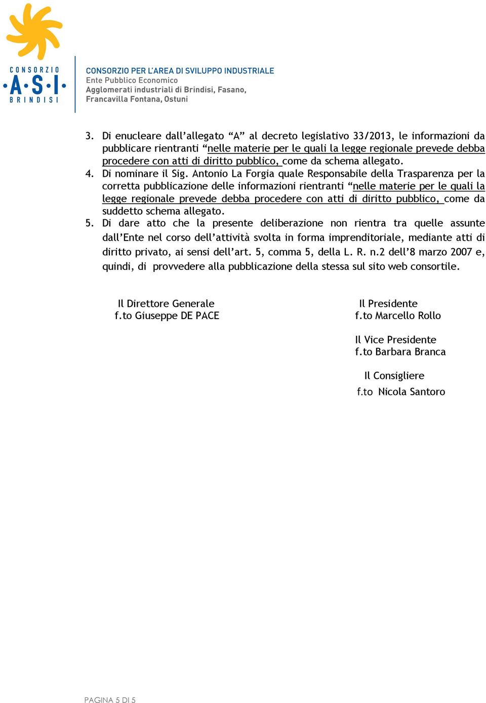 Antonio La Forgia quale Responsabile della Trasparenza per la corretta pubblicazione delle informazioni rientranti nelle materie per le quali la suddetto schema allegato. 5.