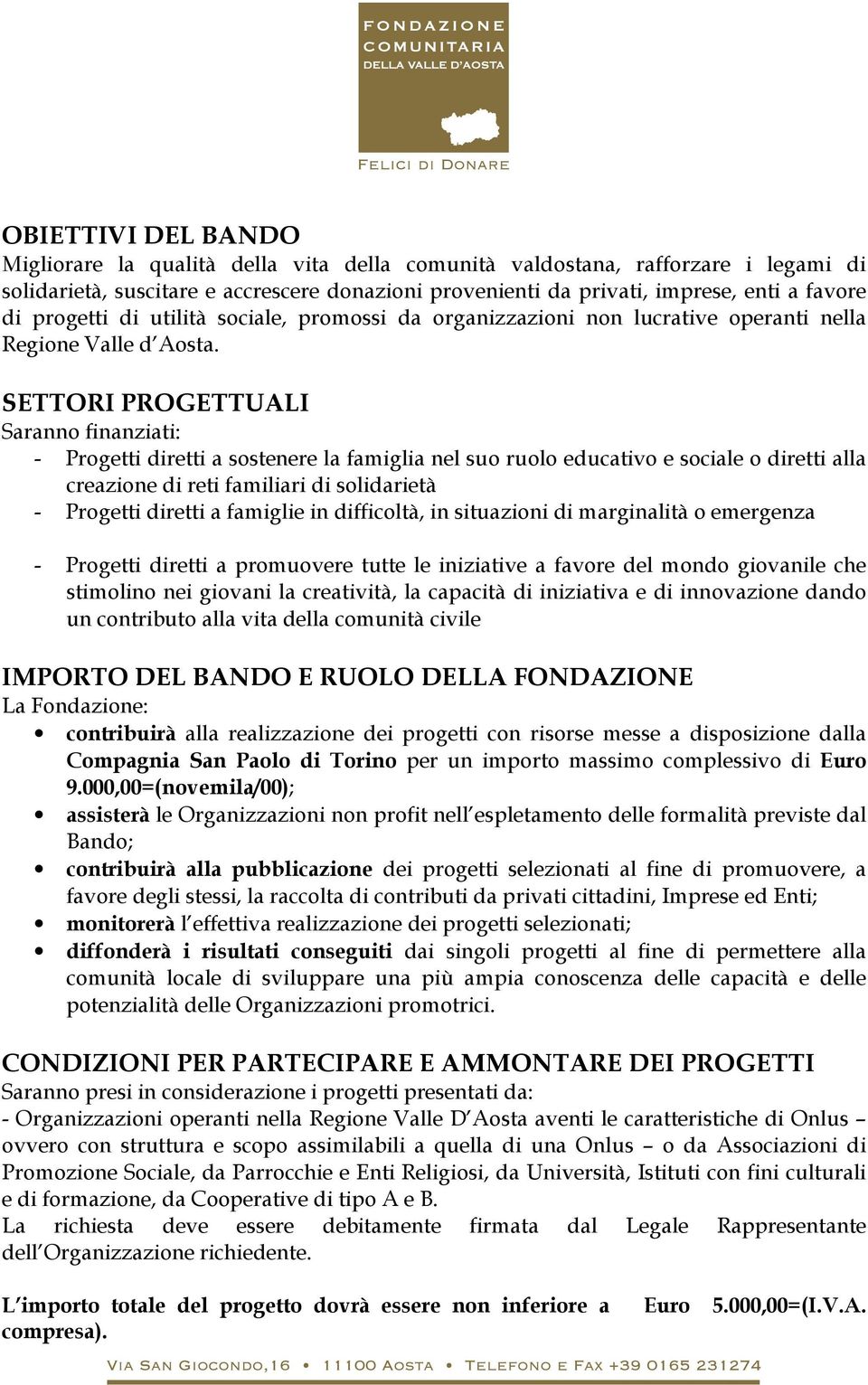 SETTORI PROGETTUALI Saranno finanziati: - Progetti diretti a sostenere la famiglia nel suo ruolo educativo e sociale o diretti alla creazione di reti familiari di solidarietà - Progetti diretti a