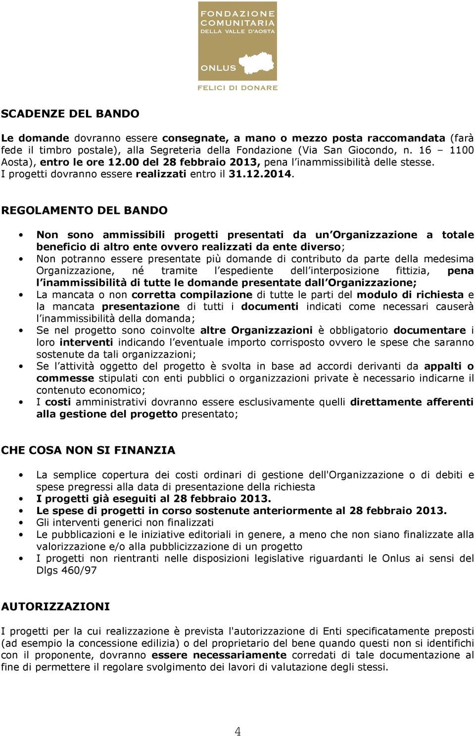 REGOLAMENTO DEL BANDO Non sono ammissibili progetti presentati da un Organizzazione a totale beneficio di altro ente ovvero realizzati da ente diverso; Non potranno essere presentate più domande di