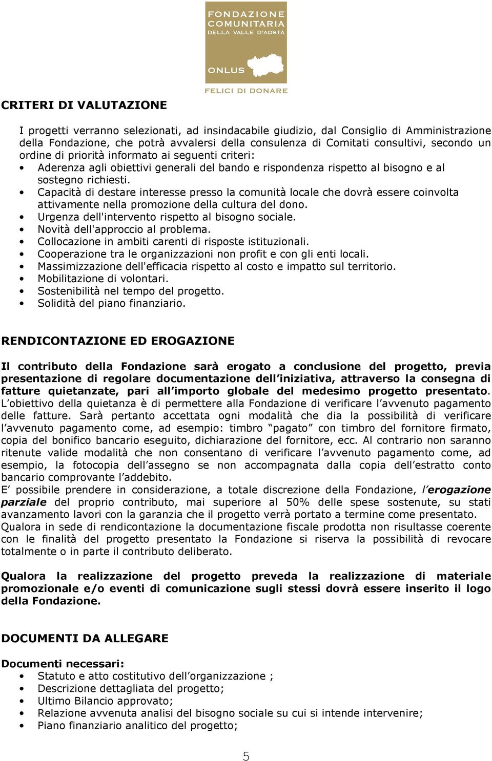 Capacità di destare interesse presso la comunità locale che dovrà essere coinvolta attivamente nella promozione della cultura del dono. Urgenza dell'intervento rispetto al bisogno sociale.