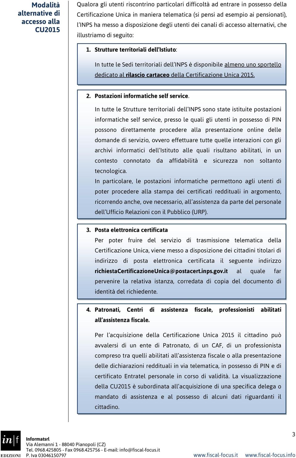 Strutture territoriali dell Istiuto: In tutte le Sedi territoriali dell INPS è disponibile almeno uno sportello dedicato al rilascio cartaceo della Certificazione Unica 20