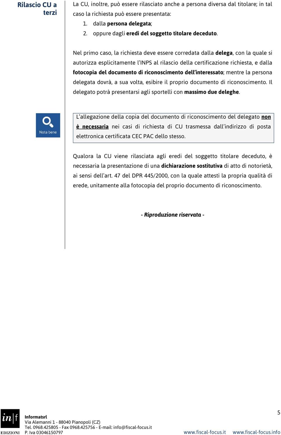 Nel primo caso, la richiesta deve essere corredata dalla delega, con la quale si autorizza esplicitamente l INPS al rilascio della certificazione richiesta, e dalla fotocopia del documento di